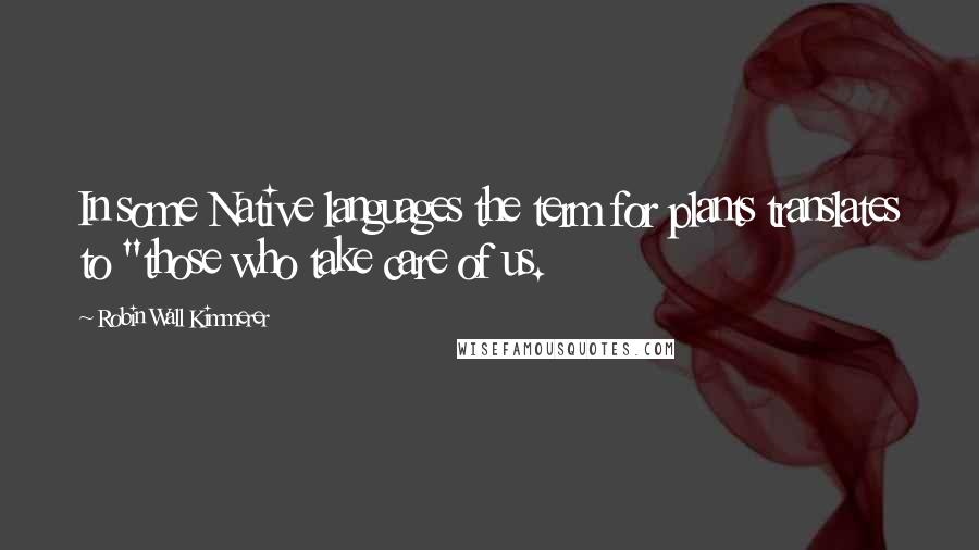 Robin Wall Kimmerer Quotes: In some Native languages the term for plants translates to "those who take care of us.