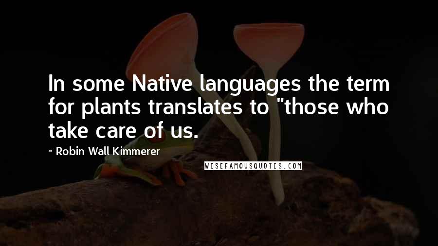 Robin Wall Kimmerer Quotes: In some Native languages the term for plants translates to "those who take care of us.