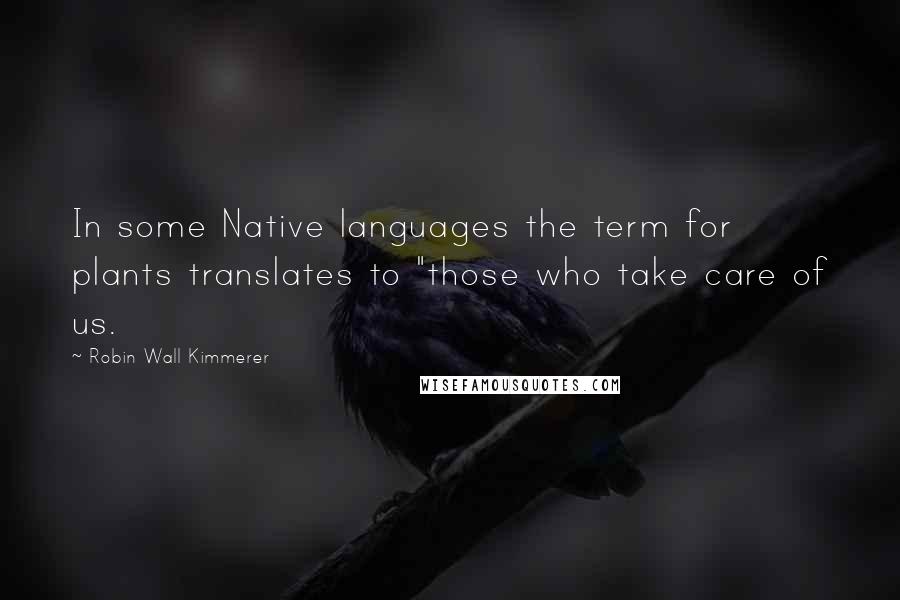 Robin Wall Kimmerer Quotes: In some Native languages the term for plants translates to "those who take care of us.