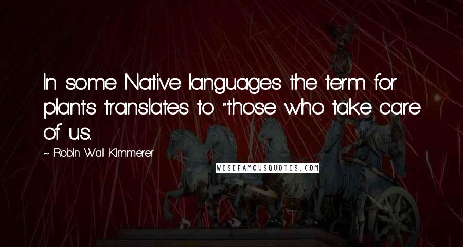 Robin Wall Kimmerer Quotes: In some Native languages the term for plants translates to "those who take care of us.