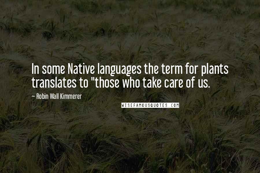 Robin Wall Kimmerer Quotes: In some Native languages the term for plants translates to "those who take care of us.