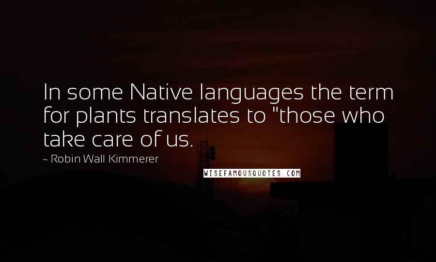 Robin Wall Kimmerer Quotes: In some Native languages the term for plants translates to "those who take care of us.