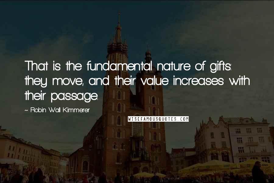 Robin Wall Kimmerer Quotes: That is the fundamental nature of gifts: they move, and their value increases with their passage.