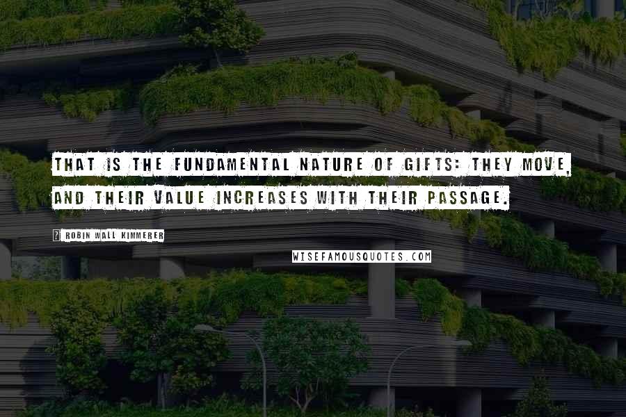 Robin Wall Kimmerer Quotes: That is the fundamental nature of gifts: they move, and their value increases with their passage.