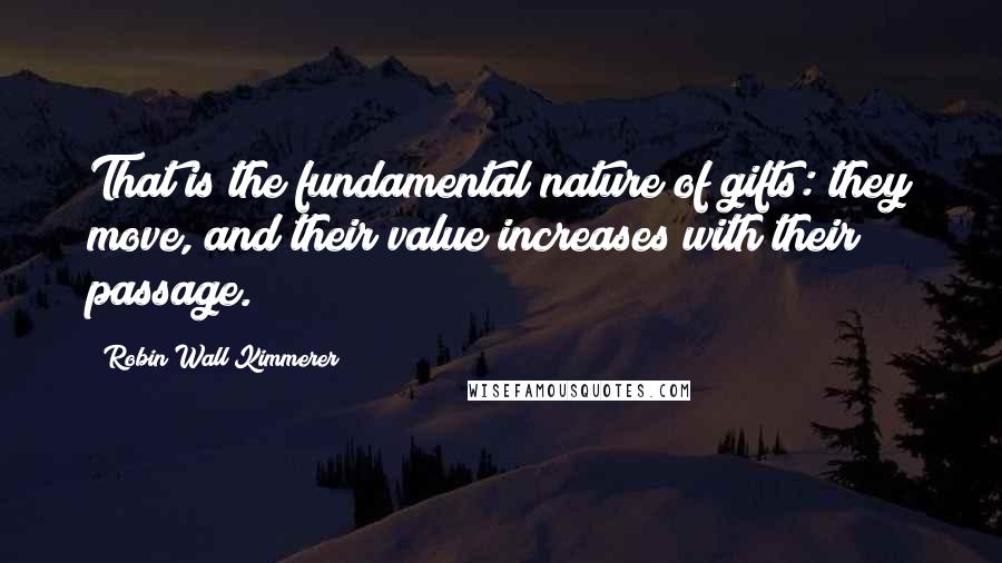 Robin Wall Kimmerer Quotes: That is the fundamental nature of gifts: they move, and their value increases with their passage.