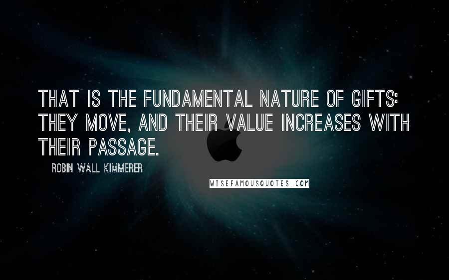 Robin Wall Kimmerer Quotes: That is the fundamental nature of gifts: they move, and their value increases with their passage.