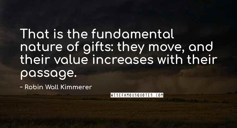 Robin Wall Kimmerer Quotes: That is the fundamental nature of gifts: they move, and their value increases with their passage.