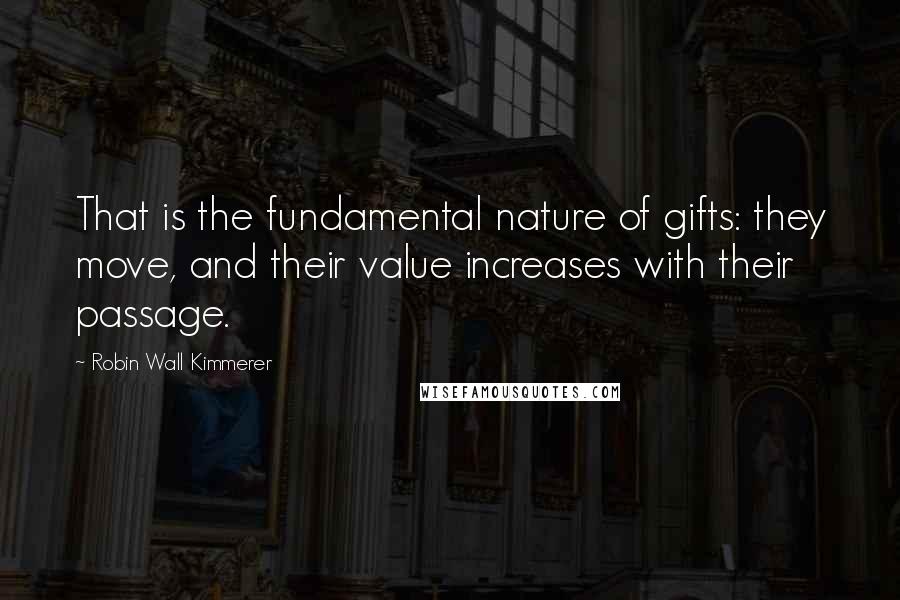 Robin Wall Kimmerer Quotes: That is the fundamental nature of gifts: they move, and their value increases with their passage.