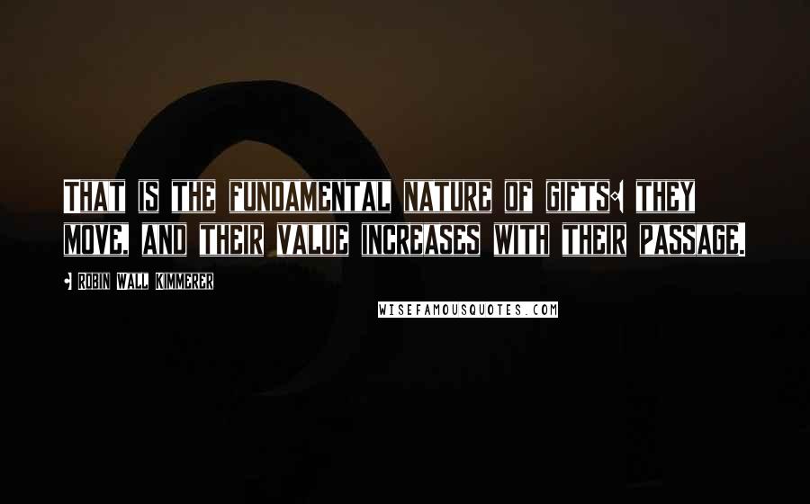 Robin Wall Kimmerer Quotes: That is the fundamental nature of gifts: they move, and their value increases with their passage.