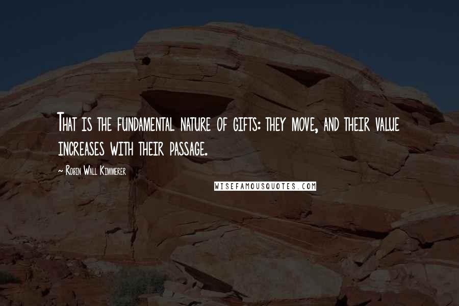 Robin Wall Kimmerer Quotes: That is the fundamental nature of gifts: they move, and their value increases with their passage.