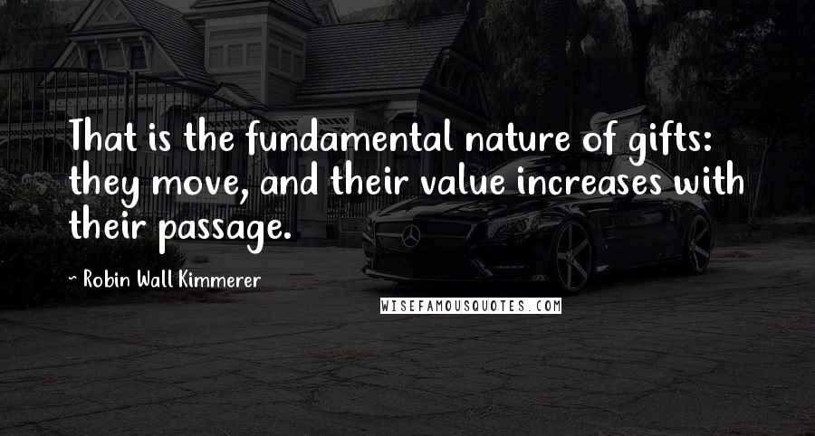 Robin Wall Kimmerer Quotes: That is the fundamental nature of gifts: they move, and their value increases with their passage.