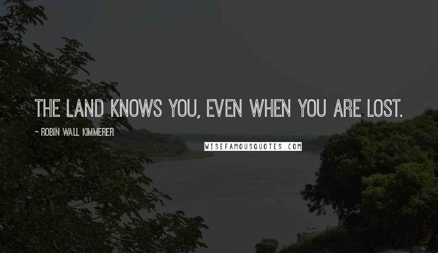 Robin Wall Kimmerer Quotes: The land knows you, even when you are lost.