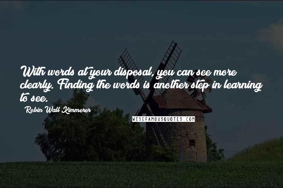 Robin Wall Kimmerer Quotes: With words at your disposal, you can see more clearly. Finding the words is another step in learning to see.