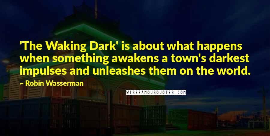 Robin Wasserman Quotes: 'The Waking Dark' is about what happens when something awakens a town's darkest impulses and unleashes them on the world.