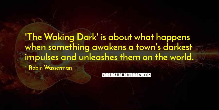 Robin Wasserman Quotes: 'The Waking Dark' is about what happens when something awakens a town's darkest impulses and unleashes them on the world.