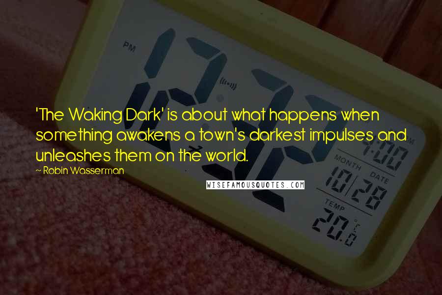 Robin Wasserman Quotes: 'The Waking Dark' is about what happens when something awakens a town's darkest impulses and unleashes them on the world.