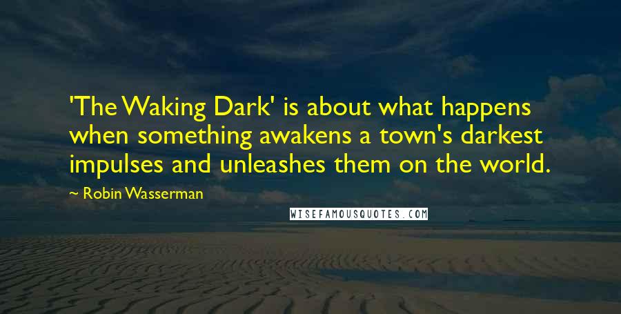 Robin Wasserman Quotes: 'The Waking Dark' is about what happens when something awakens a town's darkest impulses and unleashes them on the world.