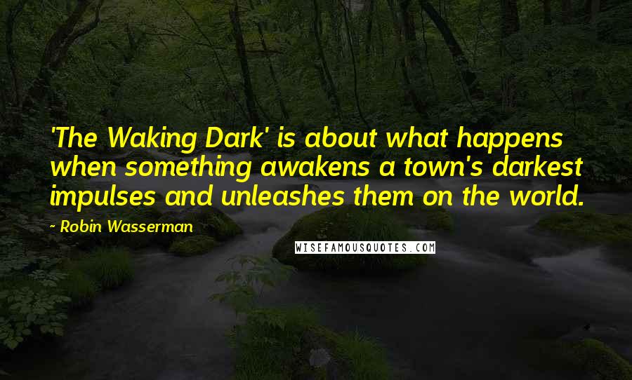 Robin Wasserman Quotes: 'The Waking Dark' is about what happens when something awakens a town's darkest impulses and unleashes them on the world.