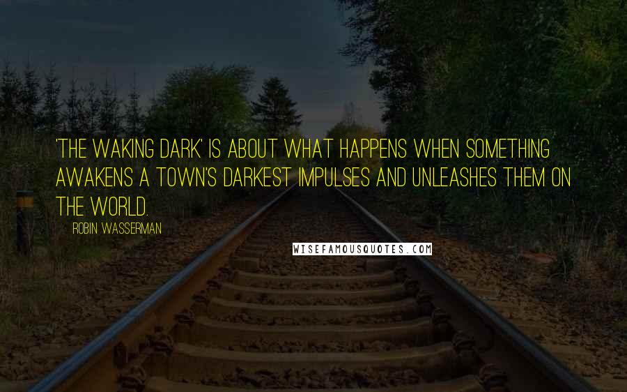 Robin Wasserman Quotes: 'The Waking Dark' is about what happens when something awakens a town's darkest impulses and unleashes them on the world.