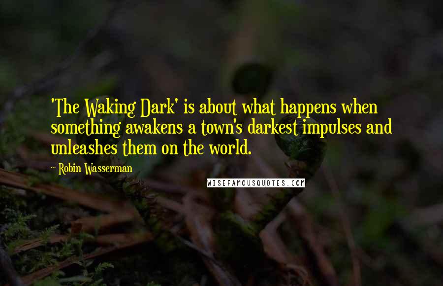 Robin Wasserman Quotes: 'The Waking Dark' is about what happens when something awakens a town's darkest impulses and unleashes them on the world.