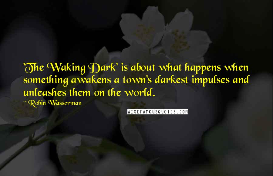 Robin Wasserman Quotes: 'The Waking Dark' is about what happens when something awakens a town's darkest impulses and unleashes them on the world.