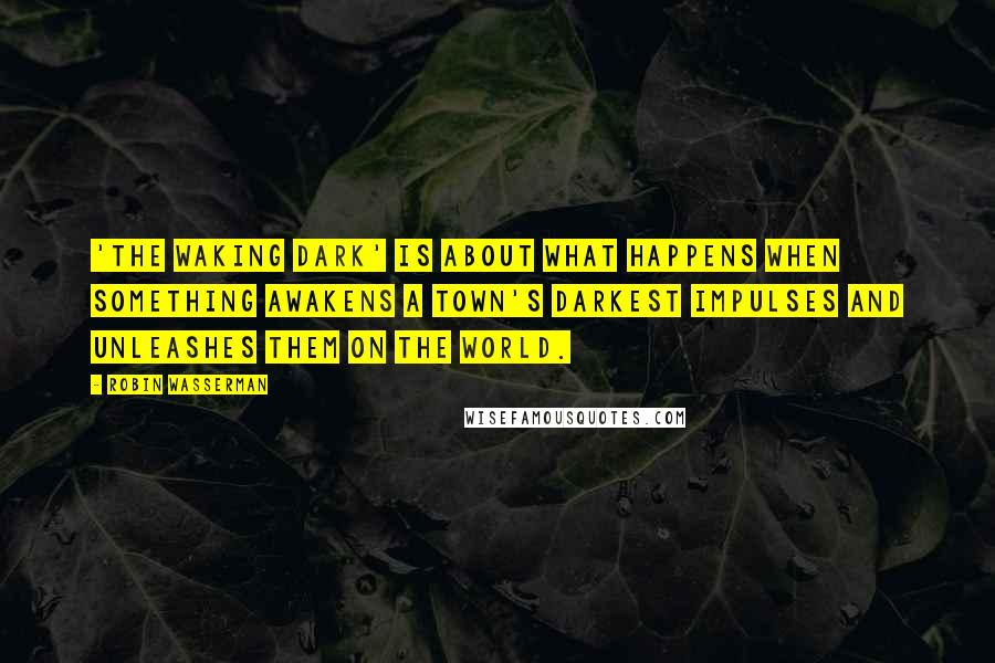 Robin Wasserman Quotes: 'The Waking Dark' is about what happens when something awakens a town's darkest impulses and unleashes them on the world.