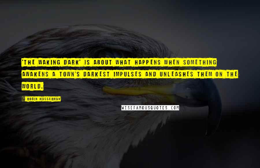 Robin Wasserman Quotes: 'The Waking Dark' is about what happens when something awakens a town's darkest impulses and unleashes them on the world.