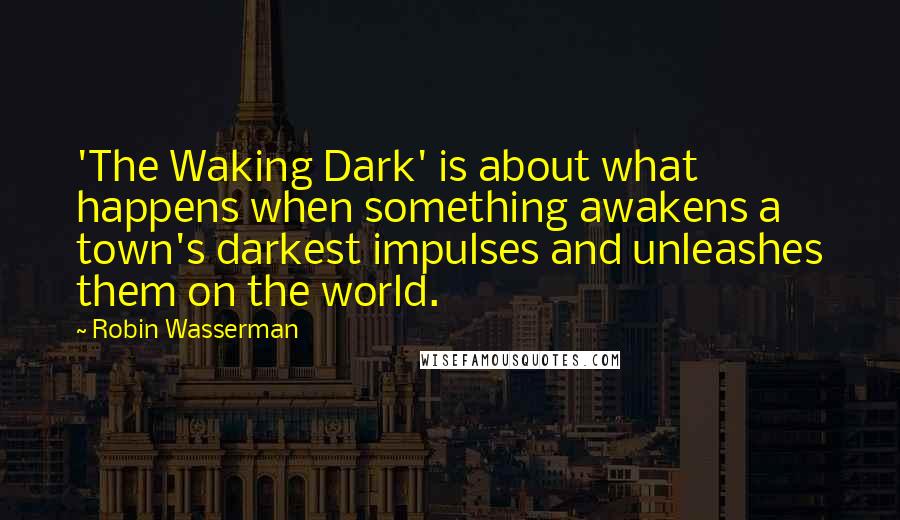 Robin Wasserman Quotes: 'The Waking Dark' is about what happens when something awakens a town's darkest impulses and unleashes them on the world.
