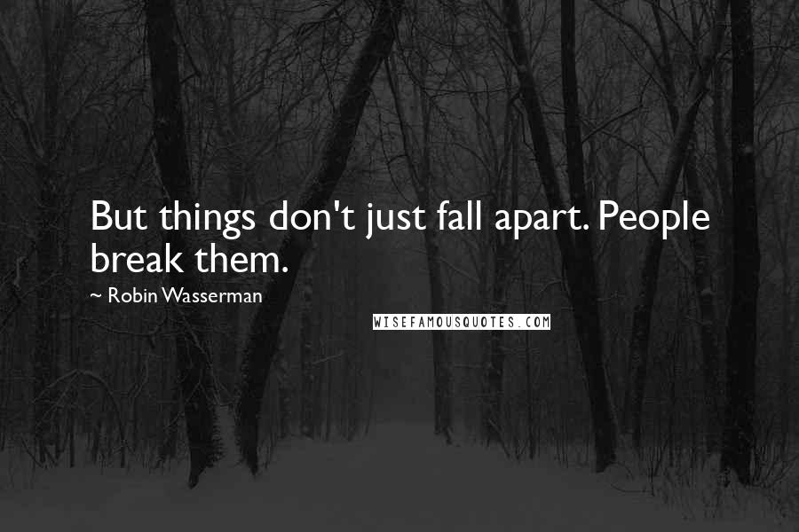 Robin Wasserman Quotes: But things don't just fall apart. People break them.