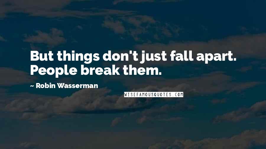 Robin Wasserman Quotes: But things don't just fall apart. People break them.