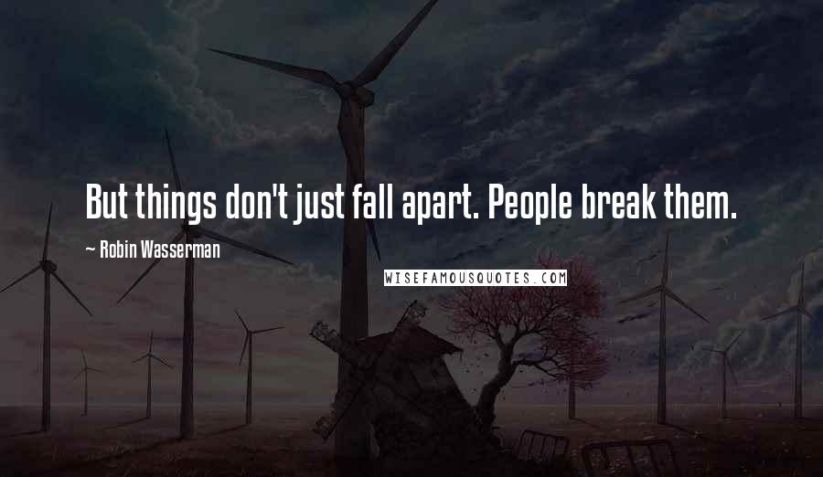 Robin Wasserman Quotes: But things don't just fall apart. People break them.