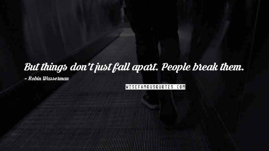 Robin Wasserman Quotes: But things don't just fall apart. People break them.