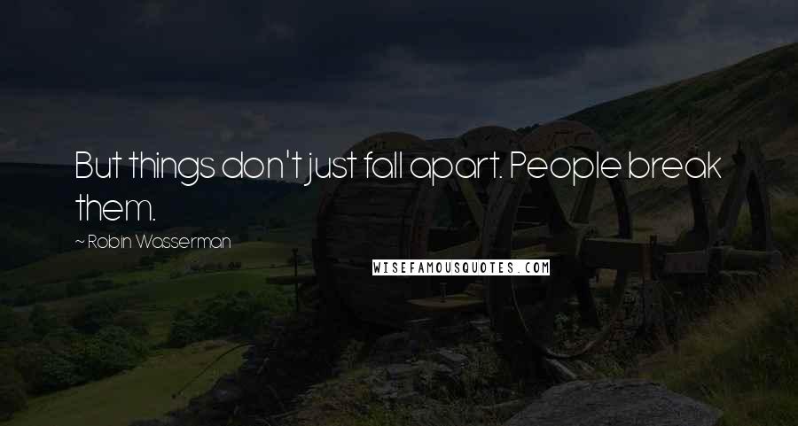 Robin Wasserman Quotes: But things don't just fall apart. People break them.