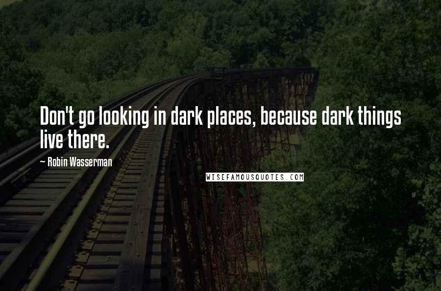 Robin Wasserman Quotes: Don't go looking in dark places, because dark things live there.