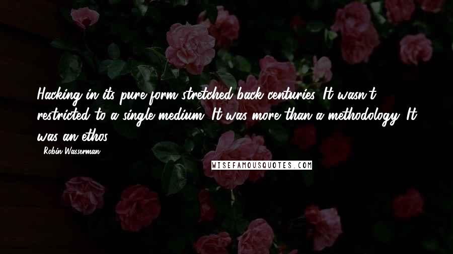 Robin Wasserman Quotes: Hacking in its pure form stretched back centuries. It wasn't restricted to a single medium. It was more than a methodology. It was an ethos.