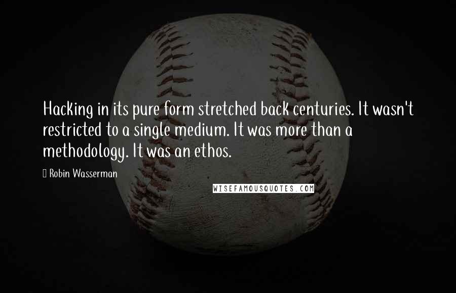 Robin Wasserman Quotes: Hacking in its pure form stretched back centuries. It wasn't restricted to a single medium. It was more than a methodology. It was an ethos.