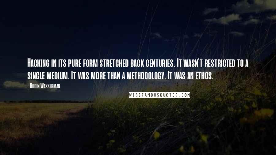 Robin Wasserman Quotes: Hacking in its pure form stretched back centuries. It wasn't restricted to a single medium. It was more than a methodology. It was an ethos.