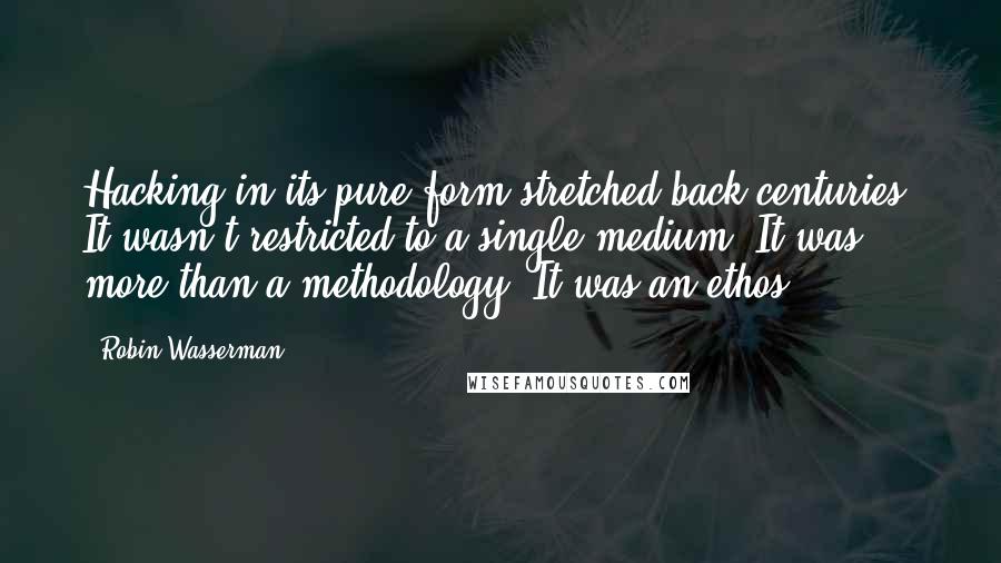 Robin Wasserman Quotes: Hacking in its pure form stretched back centuries. It wasn't restricted to a single medium. It was more than a methodology. It was an ethos.