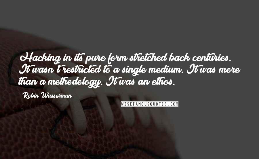 Robin Wasserman Quotes: Hacking in its pure form stretched back centuries. It wasn't restricted to a single medium. It was more than a methodology. It was an ethos.