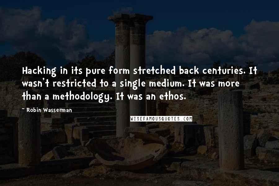 Robin Wasserman Quotes: Hacking in its pure form stretched back centuries. It wasn't restricted to a single medium. It was more than a methodology. It was an ethos.