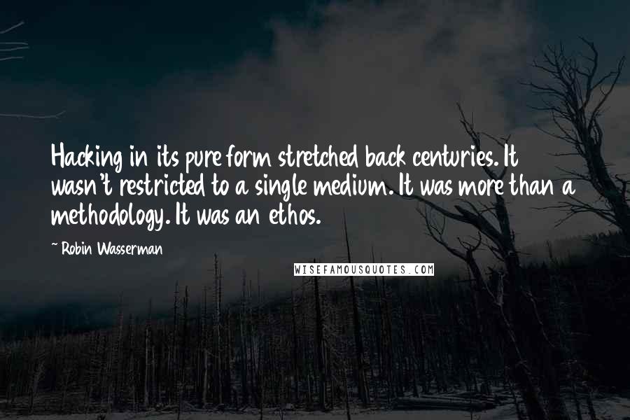 Robin Wasserman Quotes: Hacking in its pure form stretched back centuries. It wasn't restricted to a single medium. It was more than a methodology. It was an ethos.