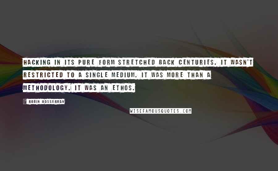 Robin Wasserman Quotes: Hacking in its pure form stretched back centuries. It wasn't restricted to a single medium. It was more than a methodology. It was an ethos.