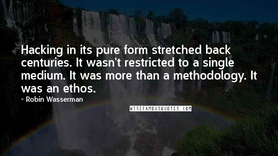 Robin Wasserman Quotes: Hacking in its pure form stretched back centuries. It wasn't restricted to a single medium. It was more than a methodology. It was an ethos.