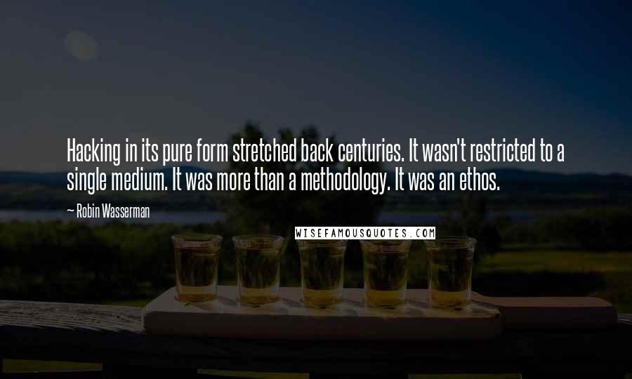 Robin Wasserman Quotes: Hacking in its pure form stretched back centuries. It wasn't restricted to a single medium. It was more than a methodology. It was an ethos.