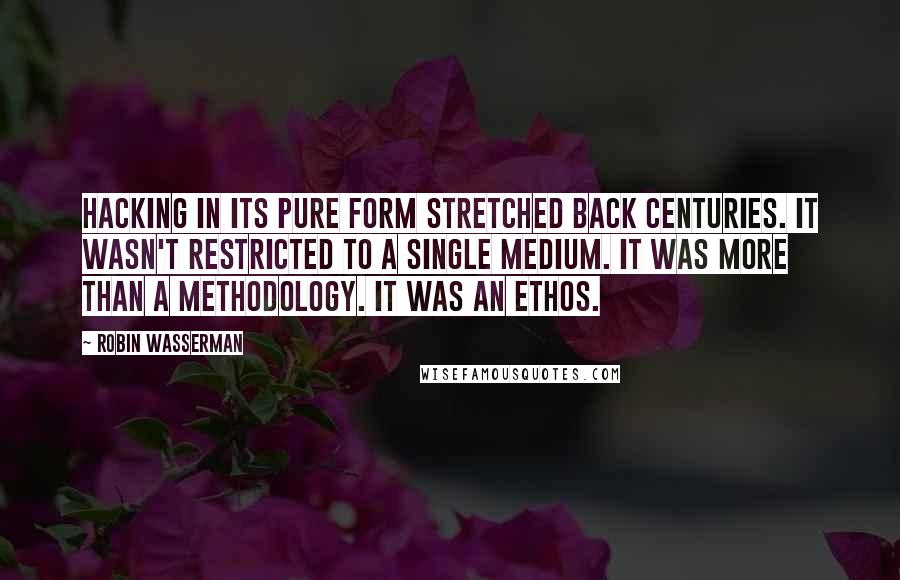 Robin Wasserman Quotes: Hacking in its pure form stretched back centuries. It wasn't restricted to a single medium. It was more than a methodology. It was an ethos.