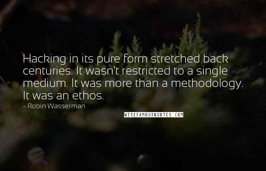 Robin Wasserman Quotes: Hacking in its pure form stretched back centuries. It wasn't restricted to a single medium. It was more than a methodology. It was an ethos.