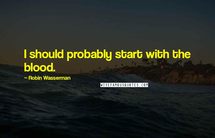 Robin Wasserman Quotes: I should probably start with the blood.