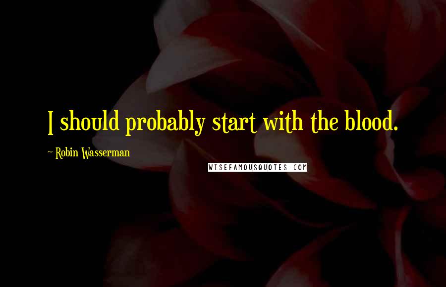 Robin Wasserman Quotes: I should probably start with the blood.