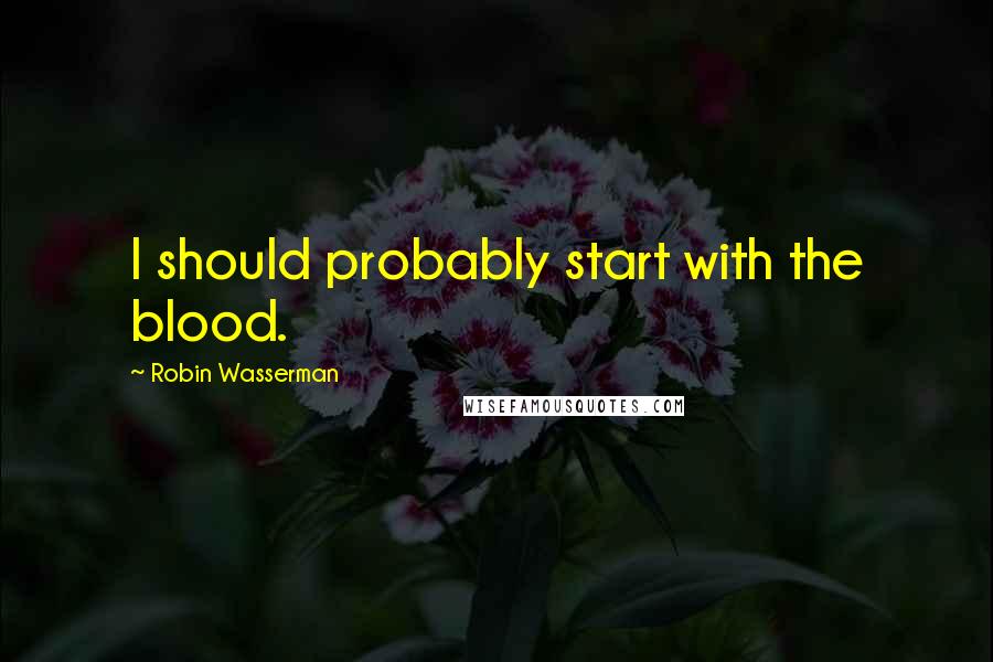 Robin Wasserman Quotes: I should probably start with the blood.