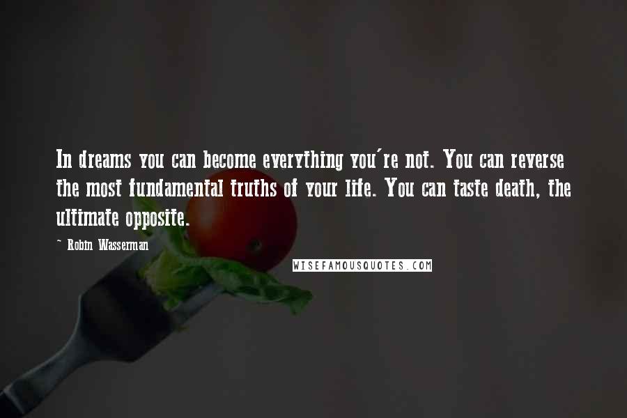 Robin Wasserman Quotes: In dreams you can become everything you're not. You can reverse the most fundamental truths of your life. You can taste death, the ultimate opposite.